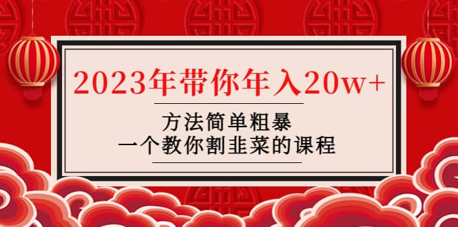 韭菜-联盟· 2023年带你年入20w+方法简单粗暴，一个教你割韭菜的课程-资源大全网