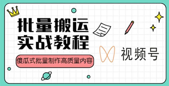 视频号批量搬运实战赚钱教程，傻瓜式批量制作高质量内容【附视频教程+PPT】-资源大全网