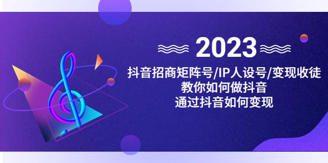 抖音/招商/矩阵号＋IP人设/号+变现/收徒，教你如何做抖音-资源大全网