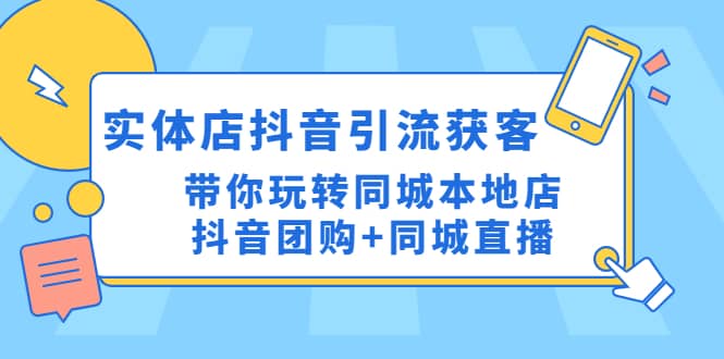 实体店抖音引流获客实操课：带你玩转同城本地店抖音团购+同城直播-资源大全网