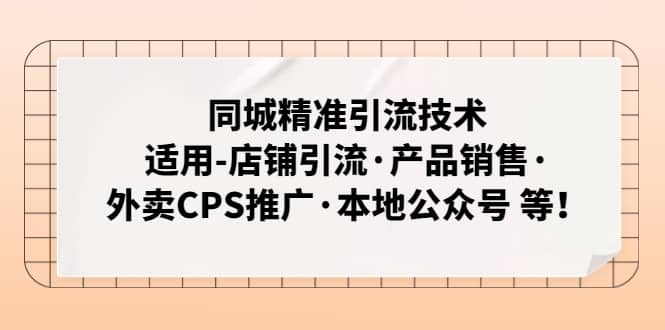 同城精准引流技术：适用-店铺引流·产品销售·外卖CPS推广·本地公众号 等-资源大全网