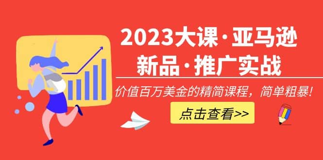 2023大课·亚马逊新品·推广实战：精简课程，简单粗暴-资源大全网