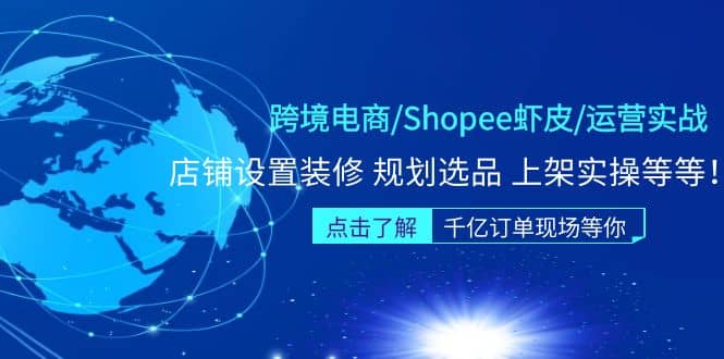 跨境电商/Shopee虾皮/运营实战训练营：店铺设置装修 规划选品 上架实操等等-资源大全网