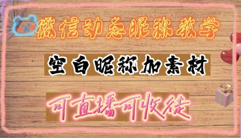 微信动态昵称设置方法，可抖音直播引流，日赚上百【详细视频教程+素材】-资源大全网