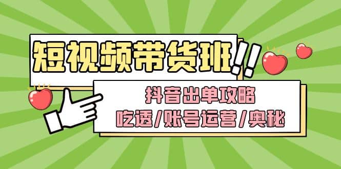 短视频带货内训营：抖音出单攻略，吃透/账号运营/奥秘，轻松带货-资源大全网