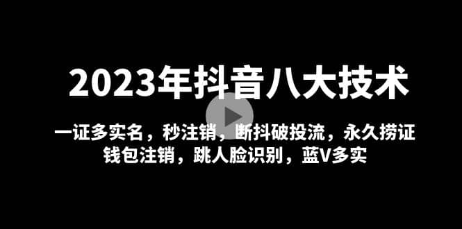 2023年抖音八大技术，一证多实名 秒注销 断抖破投流 永久捞证 钱包注销 等!-资源大全网