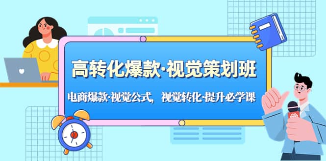 高转化爆款·视觉策划班：电商爆款·视觉公式，视觉转化·提升必学课-资源大全网