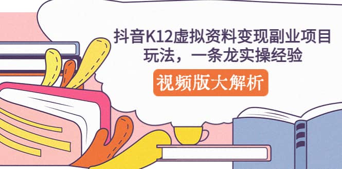 抖音K12虚拟资料变现副业项目玩法，一条龙实操经验，视频版大解析-资源大全网