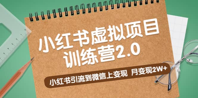 《小红书虚拟项目训练营2.0》小红书引流到微信上变现-资源大全网