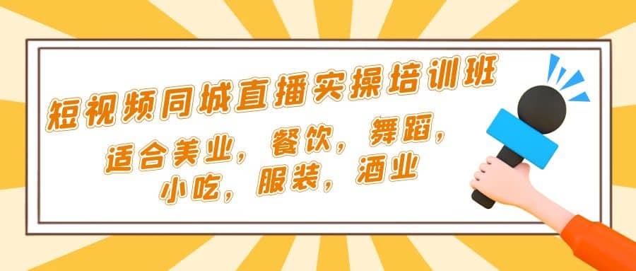 短视频同城·直播实操培训班：适合美业，餐饮，舞蹈，小吃，服装，酒业-资源大全网