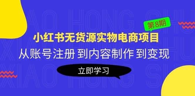 《小红书无货源实物电商项目》第8期：从账号注册 到内容制作 到变现-资源大全网