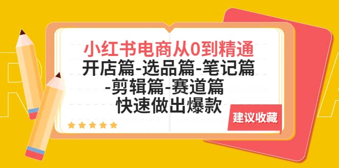 小红书电商从0到精通：开店篇-选品篇-笔记篇-剪辑篇-赛道篇 快速做出爆款-资源大全网