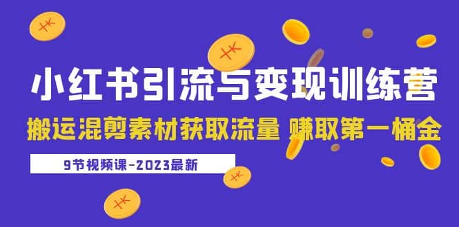 2023小红书引流与变现训练营：搬运混剪素材获取流量 赚取第一桶金（9节课）-资源大全网