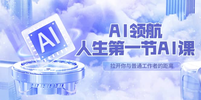 AI-领航-人生第一节-AI课，30位AI领域极客 汇集1000小时Al心得（保姆级）-资源大全网