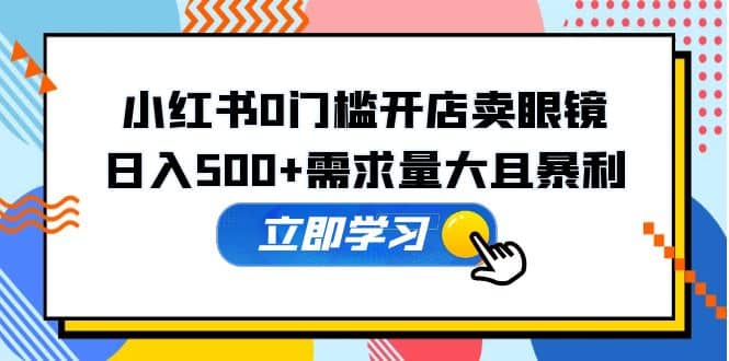 小红书0门槛开店卖眼镜，一部手机可操作-资源大全网