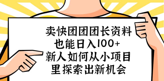 卖快团团团长资料也能日入100+ 新人如何从小项目里探索出新机会-资源大全网