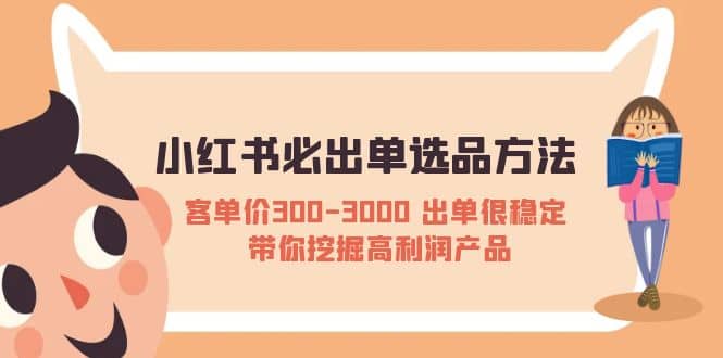 小红书必出单选品方法：客单价300-3000 出单很稳定 带你挖掘高利润产品-资源大全网