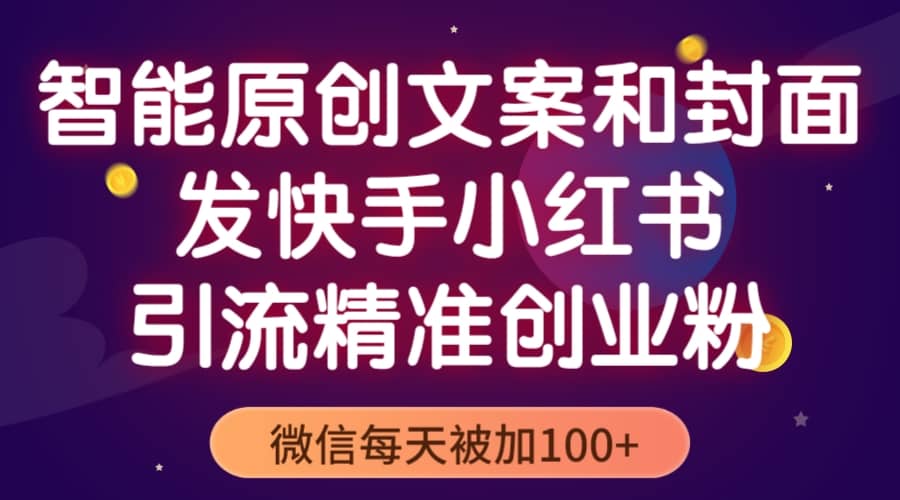 智能原创封面和创业文案，快手小红书引流精准创业粉，微信每天被加100+-资源大全网