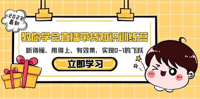 教你学会直播带货知识训练营，听得懂、用得上、有效果，实现0-1的飞跃-资源大全网