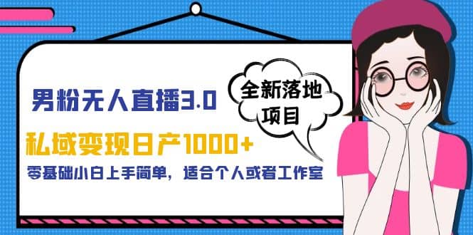 男粉无人直播3.0私域变现日产1000+，零基础小白上手简单，适合个人或工作室-资源大全网