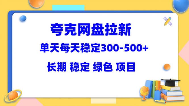 夸克网盘拉新项目：单天稳定300-500＋长期 稳定 绿色（教程+资料素材）-资源大全网