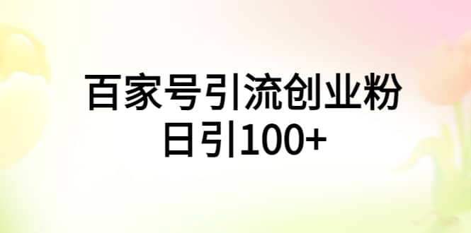 百家号引流创业粉日引100+有手机电脑就可以操作-资源大全网