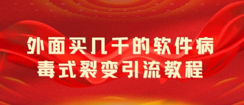 外面卖几千的软件病毒式裂变引流教程，病毒式无限吸引精准粉丝【揭秘】-资源大全网