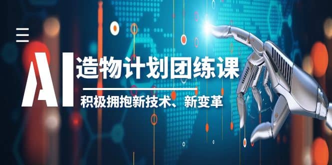 2023AI·造物·计划团练课第一期，积极拥抱新技术、新变革-资源大全网