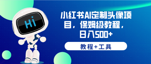 小红书AI定制头像项目，保姆级教程，日入500+【教程+工具】-资源大全网