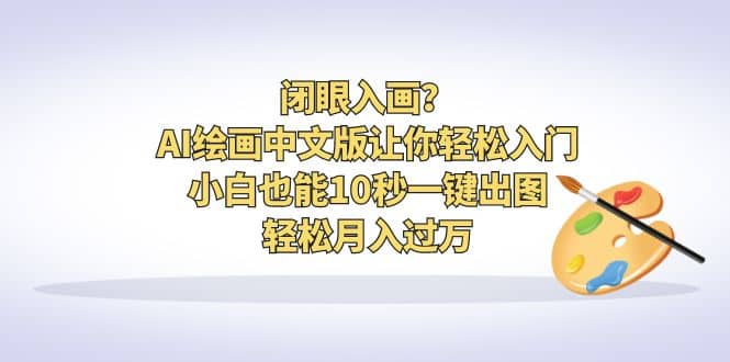 闭眼入画？AI绘画中文版让你轻松入门！小白也能10秒一键出图，轻松月入过万-资源大全网