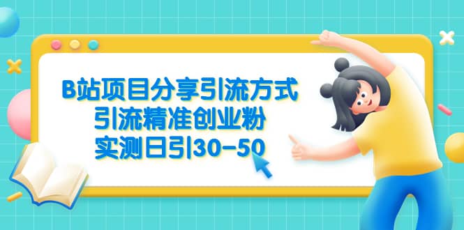 B站项目分享引流方式，引流精准创业粉，实测日引30-50-资源大全网