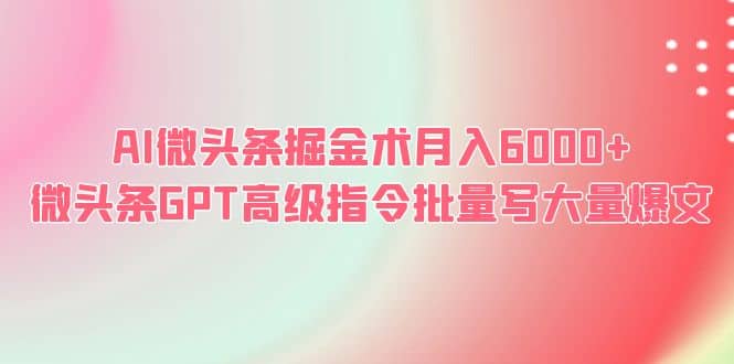 AI微头条掘金术月入6000+ 微头条GPT高级指令批量写大量爆文-资源大全网