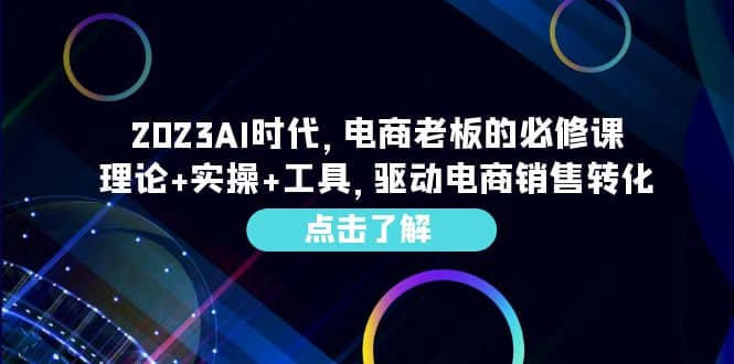 2023AI·时代，电商老板的必修课，理论+实操+工具，驱动电商销售转化-资源大全网