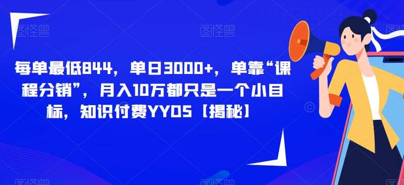 每单最低844，单日3000+，单靠“课程分销”，月入10万都只是一个小目标，知识付费YYDS【揭秘】-资源大全网