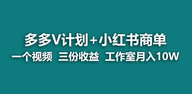 【蓝海项目】多多v计划+小红书商单 一个视频三份收益 工作室月入10w-资源大全网