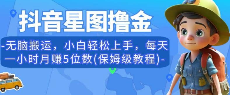 抖音星图撸金，无脑搬运，小白轻松上手，每天一小时月赚5位数(保姆级教程)【揭秘】-资源大全网