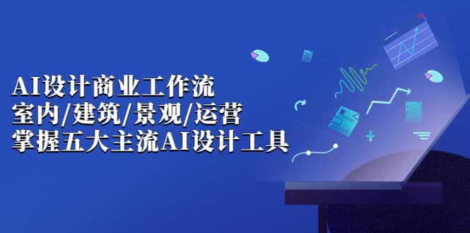 AI设计商业·工作流，室内·建筑·景观·运营，掌握五大主流AI设计工具-资源大全网