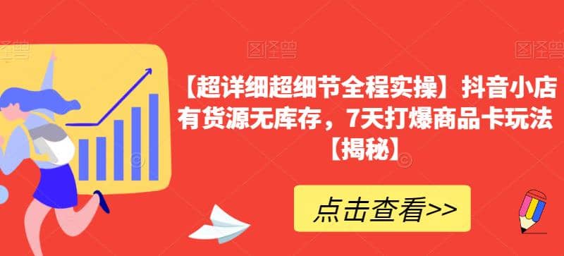 【超详细超细节全程实操】抖音小店有货源无库存，7天打爆商品卡玩法【揭秘】-资源大全网