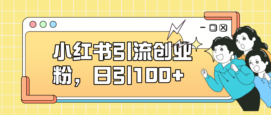 小红书引流创业粉，日引100+，小白可上手，可矩阵操作-资源大全网