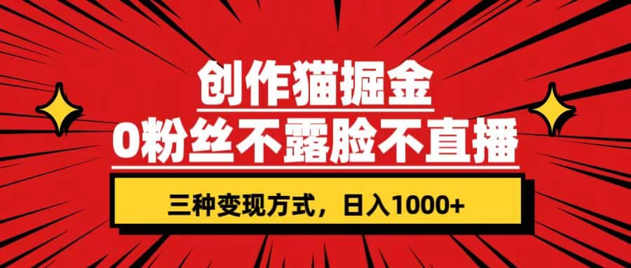 创作猫掘金，0粉丝不直播不露脸，三种变现方式 日入1000+轻松上手(附资料)-资源大全网