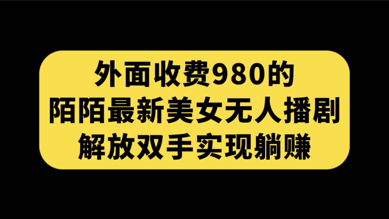 外面收费980陌陌最新美女无人播剧玩法 解放双手实现躺赚（附100G影视资源）-资源大全网