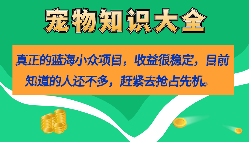 真正的蓝海小众项目，宠物知识大全，收益很稳定（教务+素材）-资源大全网