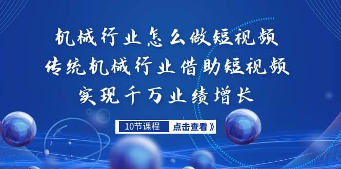 机械行业怎么做短视频，传统机械行业借助短视频实现千万业绩增长-资源大全网