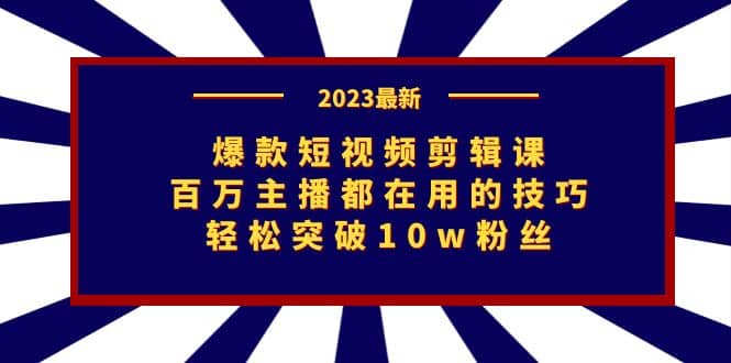 爆款短视频剪辑课：百万主播都在用的技巧，轻松突破10w粉丝-资源大全网