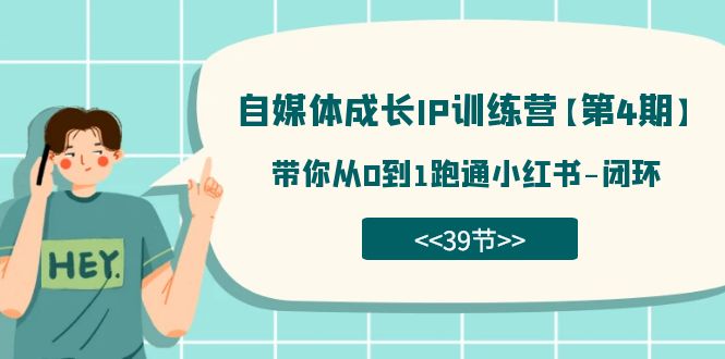 自媒体-成长IP训练营【第4期】：带你从0到1跑通小红书-闭环（39节）-资源大全网