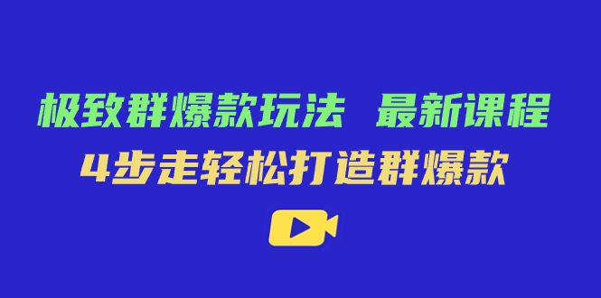 极致·群爆款玩法，最新课程，4步走轻松打造群爆款-资源大全网