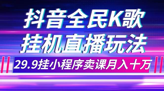 抖音全民K歌直播不露脸玩法，29.9挂小程序卖课月入10万-资源大全网