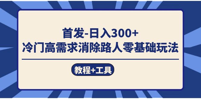 首发日入300+  冷门高需求消除路人零基础玩法（教程+工具）-资源大全网