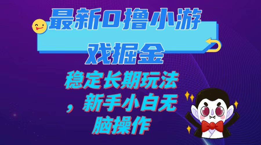 最新0撸小游戏掘金单机日入100-200稳定长期玩法，新手小白无脑操作-资源大全网