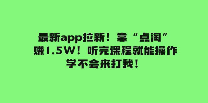 最新app拉新！靠“点淘”赚1.5W！听完课程就能操作！学不会来打我！-资源大全网